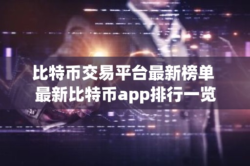 比特币交易平台最新榜单 最新比特币app排行一览