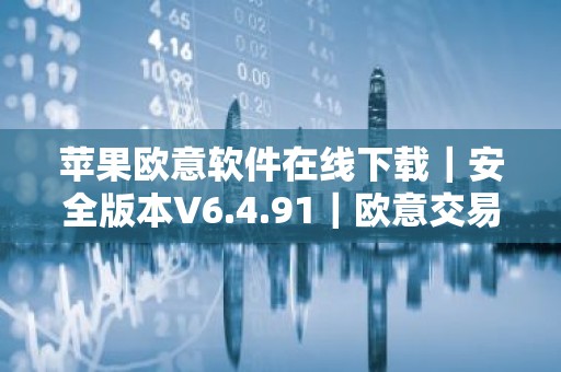 苹果欧意软件在线下载｜安全版本V6.4.91｜欧意交易所排名