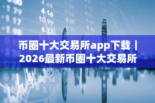币圈十大交易所app下载｜2026最新币圈十大交易所