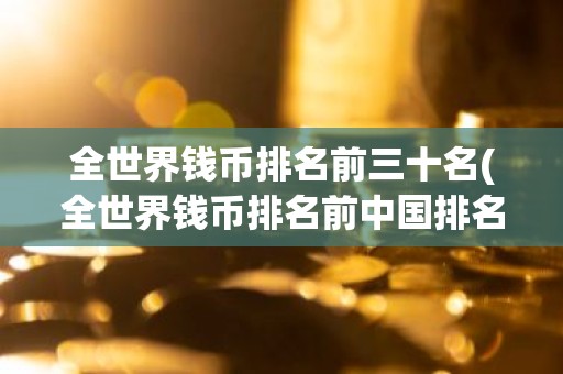 全世界钱币排名前三十名(全世界钱币排名前中国排名第几)