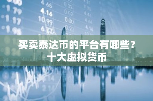 买卖泰达币的平台有哪些？十大虚拟货币