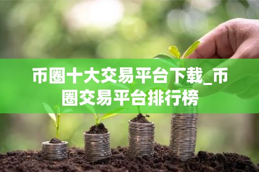 币圈十大交易平台下载_币圈交易平台排行榜