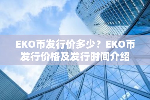 EKO币发行价多少？EKO币发行价格及发行时间介绍