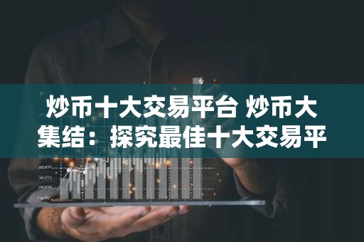 炒币十大交易平台 炒币大集结：探究最佳十大交易平台