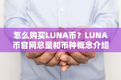 怎么购买LUNA币？LUNA币官网总量和币种概念介绍