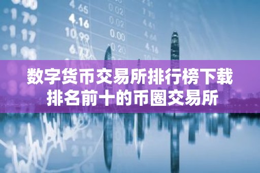 数字货币交易所排行榜下载 排名前十的币圈交易所