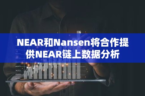 NEAR和Nansen将合作提供NEAR链上数据分析
