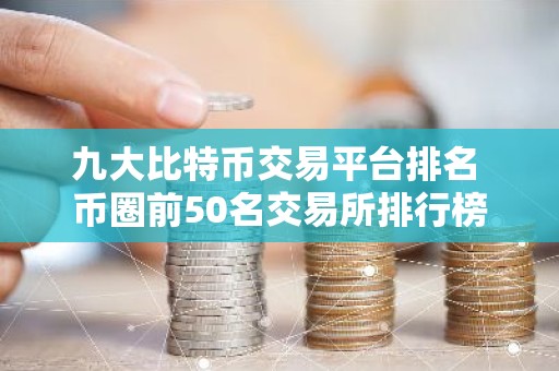 九大比特币交易平台排名 币圈前50名交易所排行榜