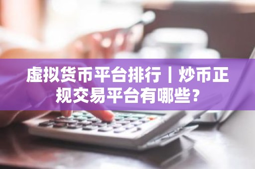 虚拟货币平台排行｜炒币正规交易平台有哪些？