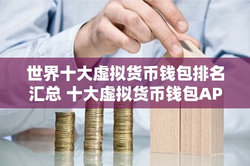 世界十大虚拟货币钱包排名汇总 十大虚拟货币钱包APP 欧意第一