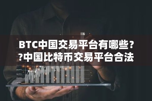 BTC中国交易平台有哪些？?中国比特币交易平台合法
