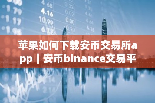 苹果如何下载安币交易所app｜安币binance交易平台App下载教程