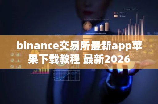 binance交易所最新app苹果下载教程 最新2026