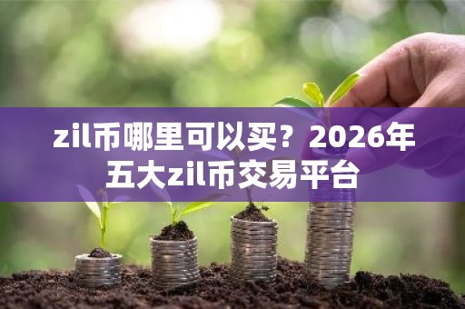 zil币哪里可以买？2026年五大zil币交易平台