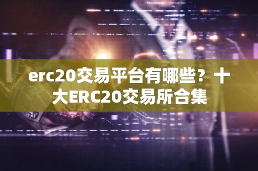 erc20交易平台有哪些？十大ERC20交易所合集