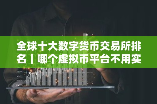 全球十大数字货币交易所排名｜哪个虚拟币平台不用实名认证