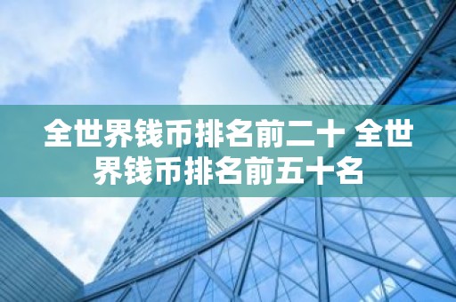 全世界钱币排名前二十 全世界钱币排名前五十名
