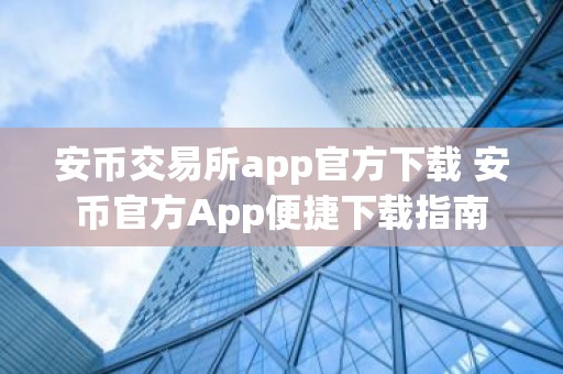 安币交易所app官方下载 安币官方App便捷下载指南