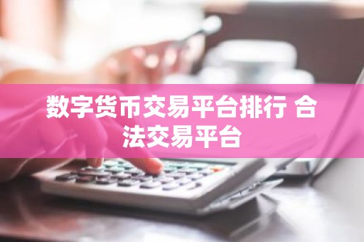 数字货币交易平台排行 合法交易平台