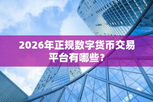 2026年正规数字货币交易平台有哪些？