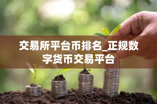 交易所平台币排名_正规数字货币交易平台