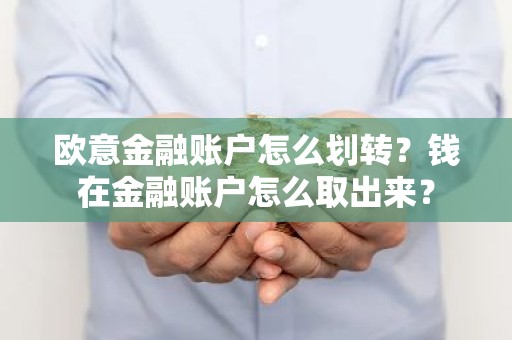 欧意金融账户怎么划转？钱在金融账户怎么取出来？