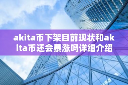 akita币下架目前现状和akita币还会暴涨吗详细介绍