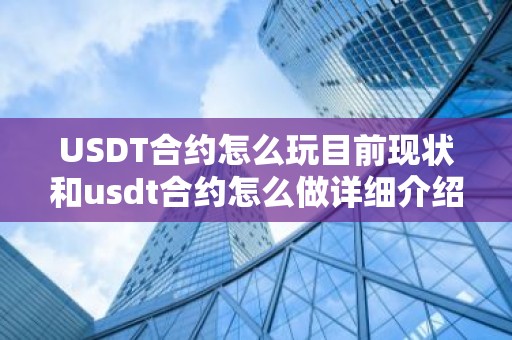 USDT合约怎么玩目前现状和usdt合约怎么做详细介绍