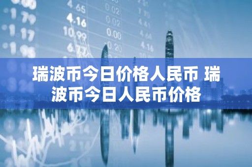 瑞波币今日价格人民币 瑞波币今日人民币价格