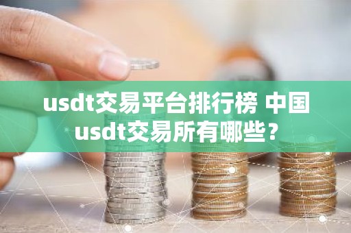 usdt交易平台排行榜 中国usdt交易所有哪些？