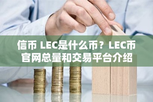 信币 LEC是什么币？LEC币官网总量和交易平台介绍