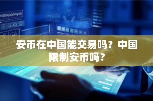 安币在中国能交易吗？中国限制安币吗？