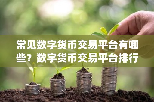 常见数字货币交易平台有哪些？数字货币交易平台排行榜Top10
