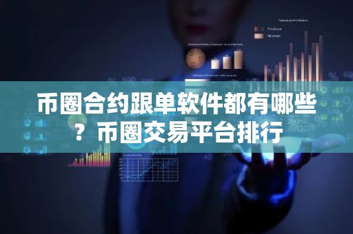 币圈合约跟单软件都有哪些？币圈交易平台排行