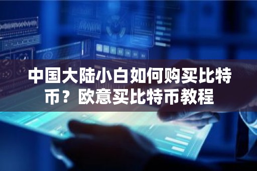 中国大陆小白如何购买比特币？欧意买比特币教程