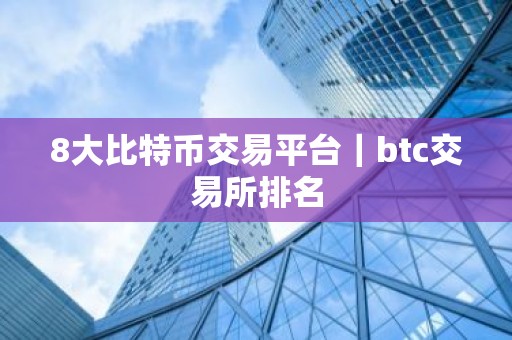 8大比特币交易平台｜btc交易所排名