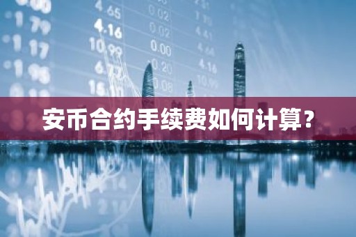 安币合约手续费如何计算？