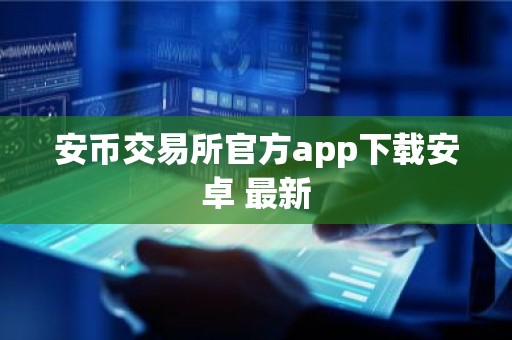 安币交易所官方app下载安卓 最新