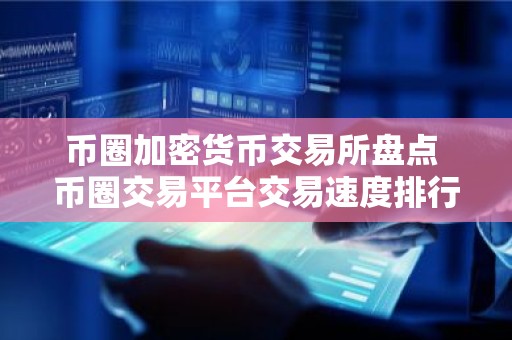 币圈加密货币交易所盘点 币圈交易平台交易速度排行
