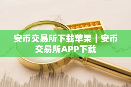 安币交易所下载苹果｜安币交易所APP下载