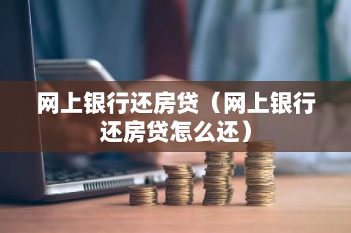 网上银行还房贷（网上银行还房贷怎么还）