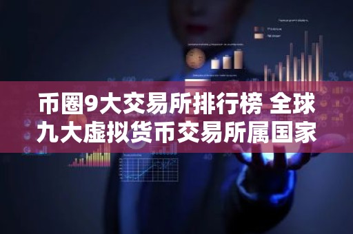 币圈9大交易所排行榜 全球九大虚拟货币交易所属国家