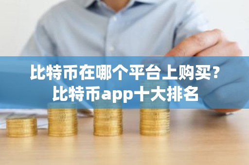 比特币在哪个平台上购买？比特币app十大排名