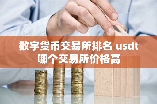 数字货币交易所排名 usdt哪个交易所价格高