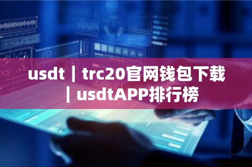 usdt｜trc20官网钱包下载｜usdtAPP排行榜