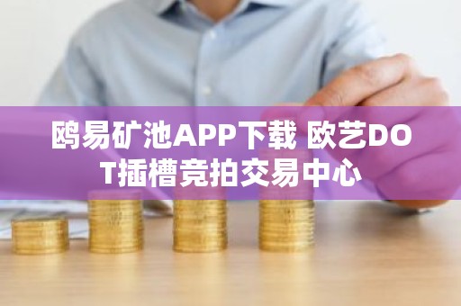 鸥易矿池APP下载 欧艺DOT插槽竞拍交易中心