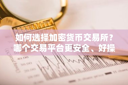 如何选择加密货币交易所？哪个交易平台更安全、好操作？