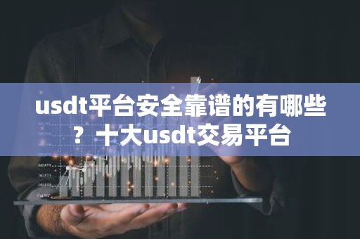 usdt平台安全靠谱的有哪些？十大usdt交易平台