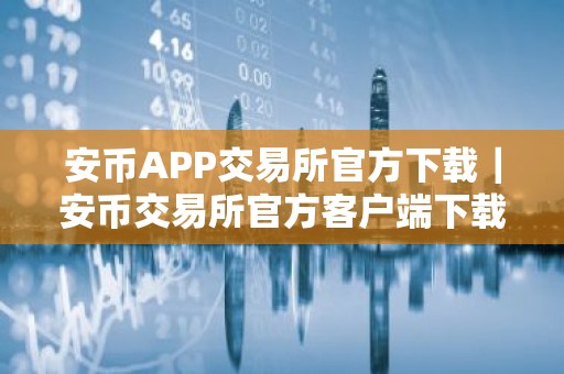 安币APP交易所官方下载｜安币交易所官方客户端下载指南