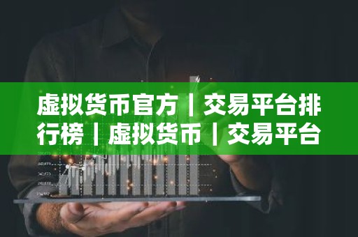虚拟货币官方｜交易平台排行榜｜虚拟货币｜交易平台推荐